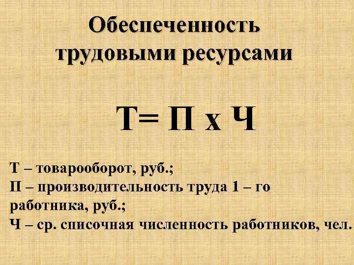 Обеспеченность трудовыми ресурсами Т= П х Ч Т – товарооборот, руб. ; П –