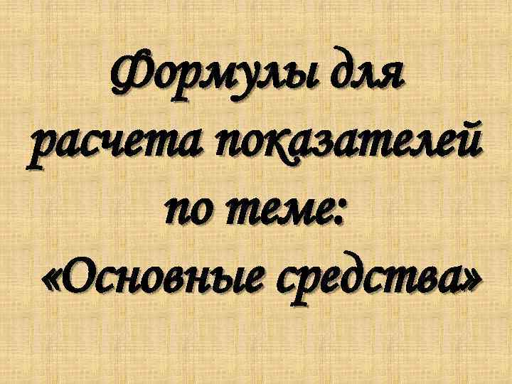 Формулы для расчета показателей по теме: «Основные средства» 