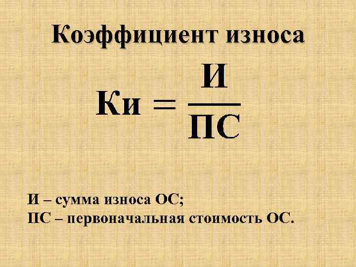 Коэффициент износа И – сумма износа ОС; ПС – первоначальная стоимость ОС. 