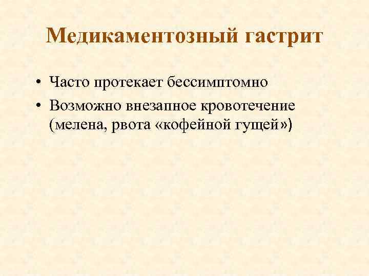 Медикаментозный гастрит • Часто протекает бессимптомно • Возможно внезапное кровотечение (мелена, рвота «кофейной гущей»