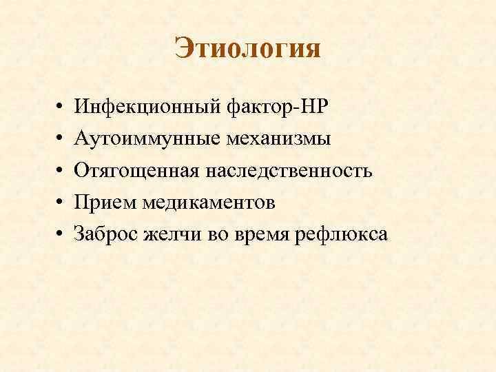 Этиология • • • Инфекционный фактор-НР Аутоиммунные механизмы Отягощенная наследственность Прием медикаментов Заброс желчи