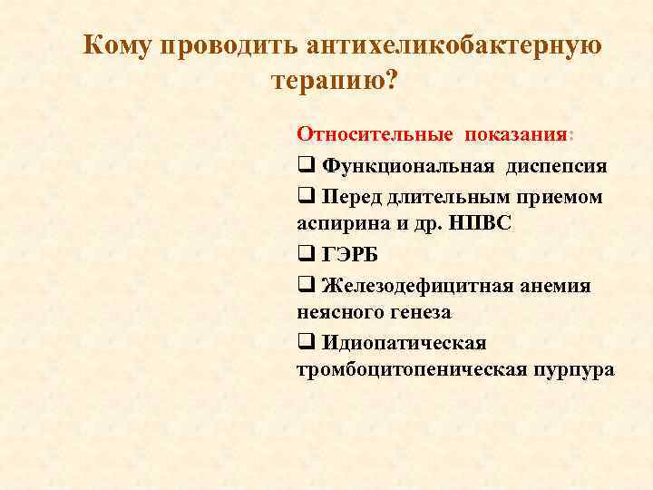 Кому проводить антихеликобактерную терапию? Относительные показания: q Функциональная диспепсия q Перед длительным приемом аспирина