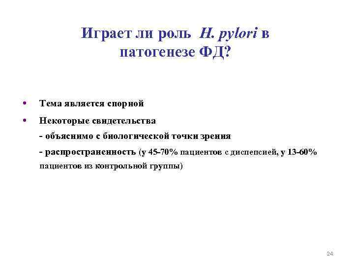 Играет ли роль H. pylori в патогенезе ФД? • Тема является спорной • Некоторые