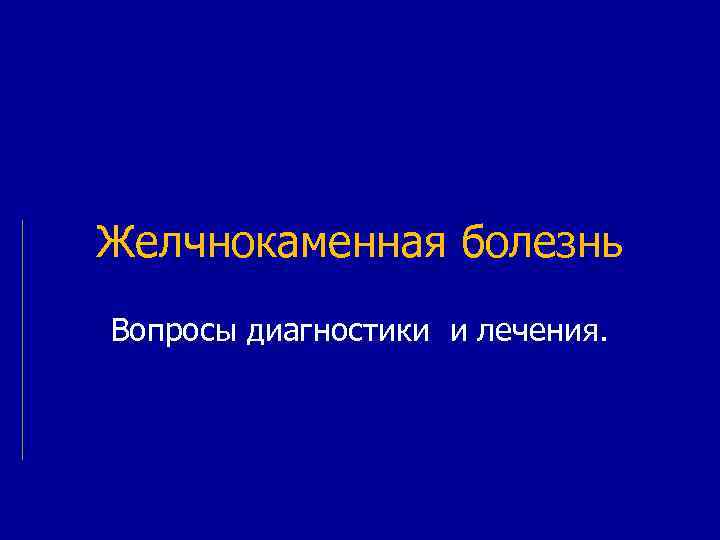 Желчнокаменная болезнь Вопросы диагностики и лечения. 