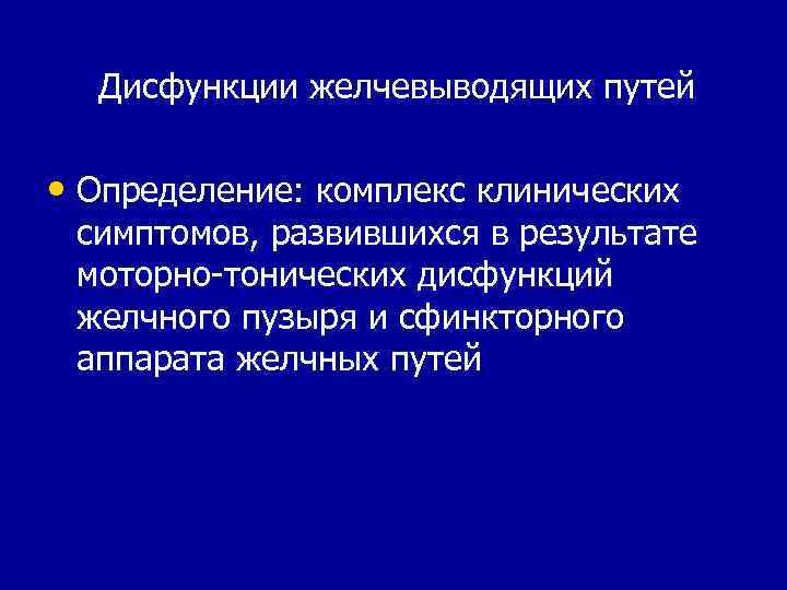 Дисфункции желчевыводящих путей • Определение: комплекс клинических симптомов, развившихся в результате моторно-тонических дисфункций желчного