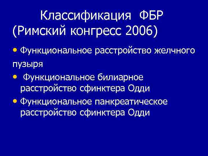 Классификация ФБР (Римский конгресс 2006) • Функциональное расстройство желчного пузыря • Функциональное билиарное расстройство