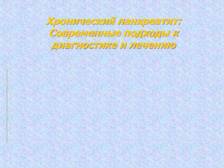 Хронический панкреатит: Современные подходы к диагностике и лечению 