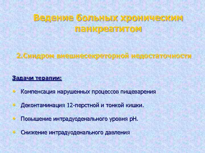 Ведение больных хроническим панкреатитом 2. Синдром внешнесекреторной недостаточности Задачи терапии: • Компенсация нарушенных процессов