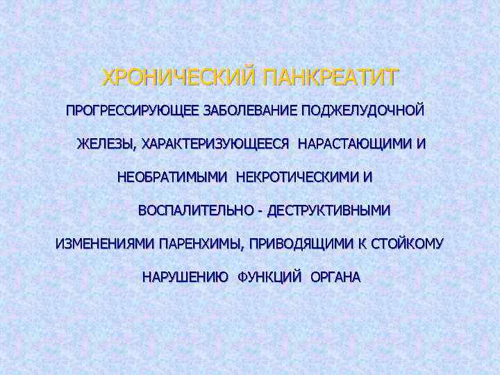 ХРОНИЧЕСКИЙ ПАНКРЕАТИТ ПРОГРЕССИРУЮЩЕЕ ЗАБОЛЕВАНИЕ ПОДЖЕЛУДОЧНОЙ ЖЕЛЕЗЫ, ХАРАКТЕРИЗУЮЩЕЕСЯ НАРАСТАЮЩИМИ И НЕОБРАТИМЫМИ НЕКРОТИЧЕСКИМИ И ВОСПАЛИТЕЛЬНО -