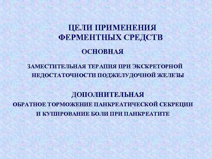 ЦЕЛИ ПРИМЕНЕНИЯ ФЕРМЕНТНЫХ СРЕДСТВ ОСНОВНАЯ ЗАМЕСТИТЕЛЬНАЯ ТЕРАПИЯ ПРИ ЭКСКРЕТОРНОЙ НЕДОСТАТОЧНОСТИ ПОДЖЕЛУДОЧНОЙ ЖЕЛЕЗЫ ДОПОЛНИТЕЛЬНАЯ ОБРАТНОЕ