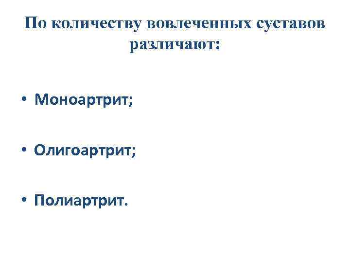 По количеству вовлеченных суставов различают: • Моноартрит; • Олигоартрит; • Полиартрит. 