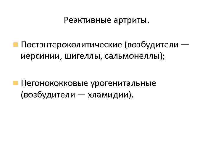 Реактивные артриты. Постэнтероколитические (возбудители — иерсинии, шигеллы, сальмонеллы); Негонококковые урогенитальные (возбудители — хламидии). 