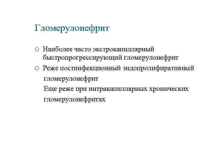 Гломерулонефрит Наиболее часто экстрокапиллярный быстропрогрессирующий гломерулонефрит ¡ Реже постинфекционный эндопролифиративный гломерулонефрит Еще реже при