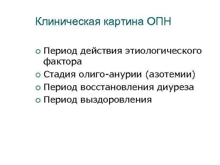 Клиническая картина ОПН Период действия этиологического фактора ¡ Стадия олиго-анурии (азотемии) ¡ Период восстановления