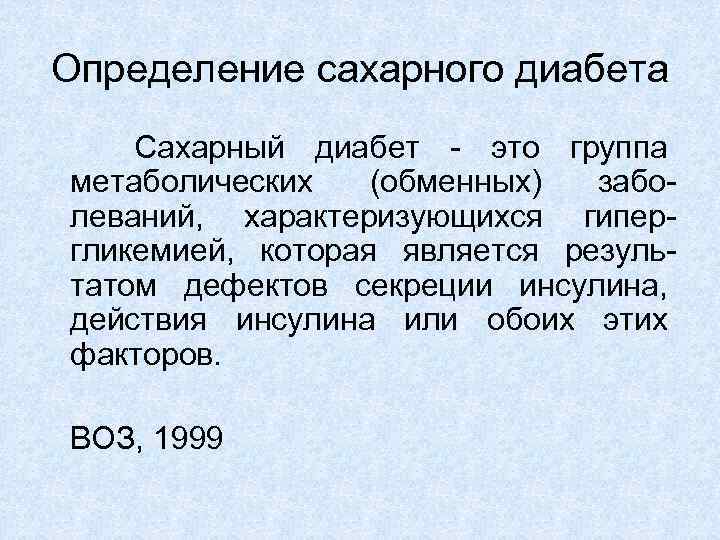 Определение сахарного диабета Сахарный диабет - это группа метаболических (обменных) заболеваний, характеризующихся гипергликемией, которая