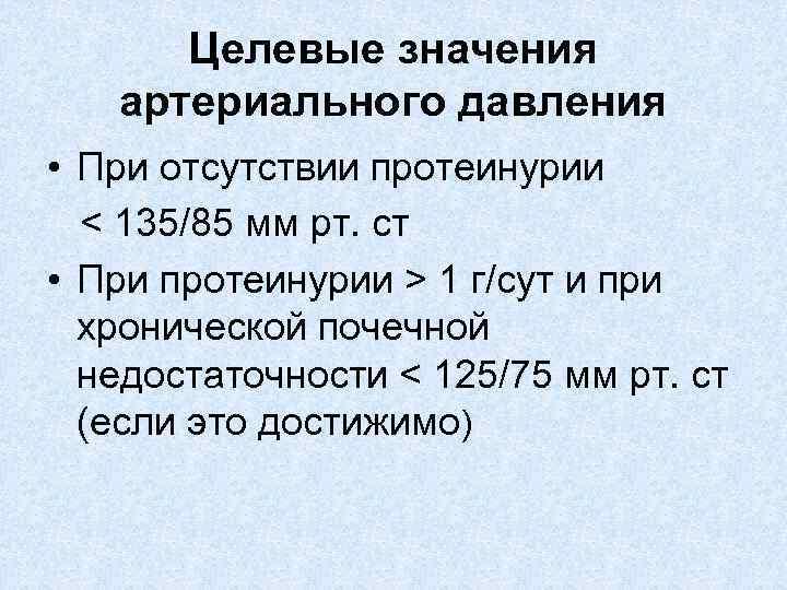 Целевые значения артериального давления • При отсутствии протеинурии < 135/85 мм рт. ст •