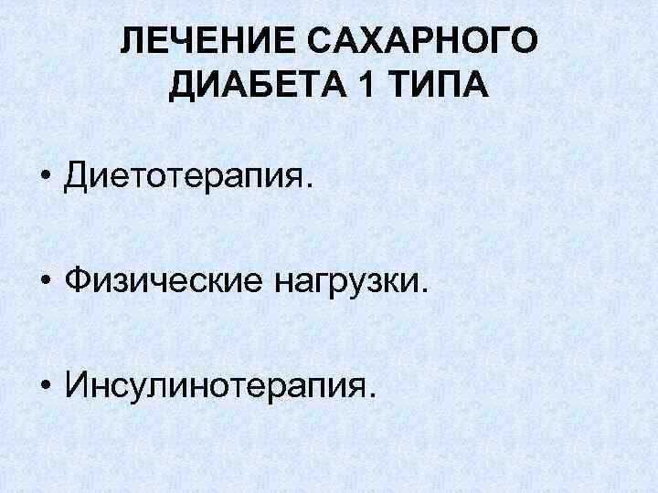 ЛЕЧЕНИЕ САХАРНОГО ДИАБЕТА 1 ТИПА • Диетотерапия. • Физические нагрузки. • Инсулинотерапия. 