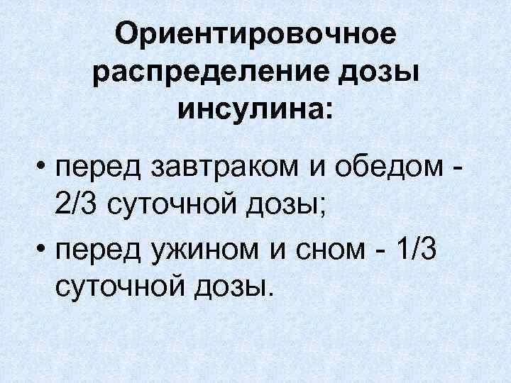 Ориентировочное распределение дозы инсулина: • перед завтраком и обедом - 2/3 суточной дозы; •