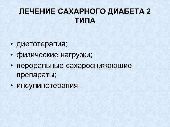 ЛЕЧЕНИЕ САХАРНОГО ДИАБЕТА 2 ТИПА • диетотерапия; • физические нагрузки; • пероральные сахароснижающие препараты;