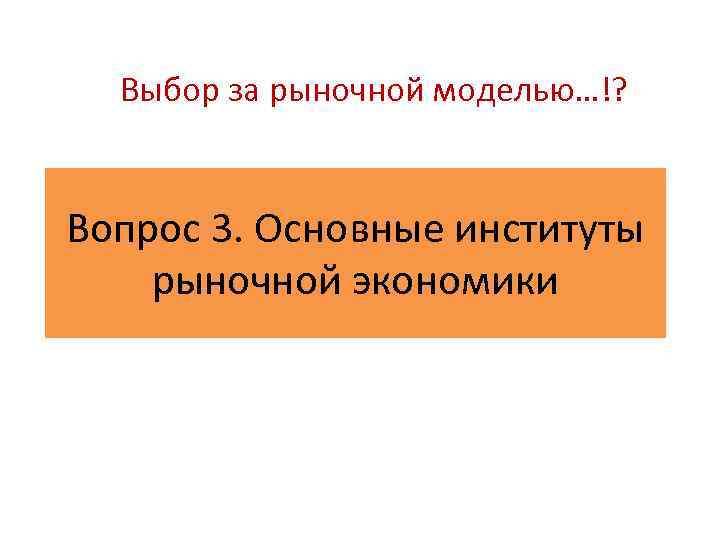 Выбор за рыночной моделью…!? Вопрос 3. Основные институты рыночной экономики 