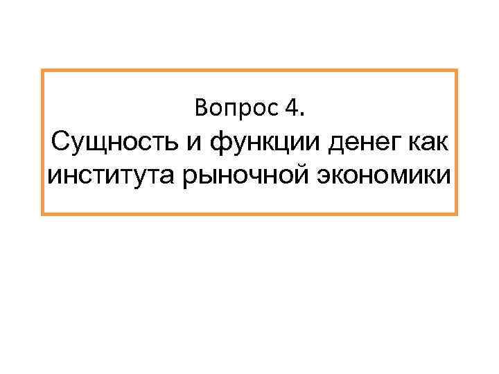 Вопрос 4. Сущность и функции денег как института рыночной экономики 