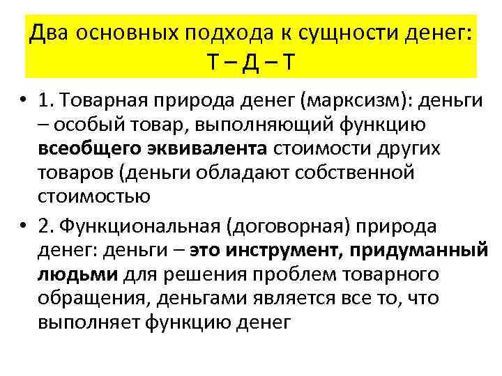 Два основных подхода к сущности денег: Т–Д–Т • 1. Товарная природа денег (марксизм): деньги