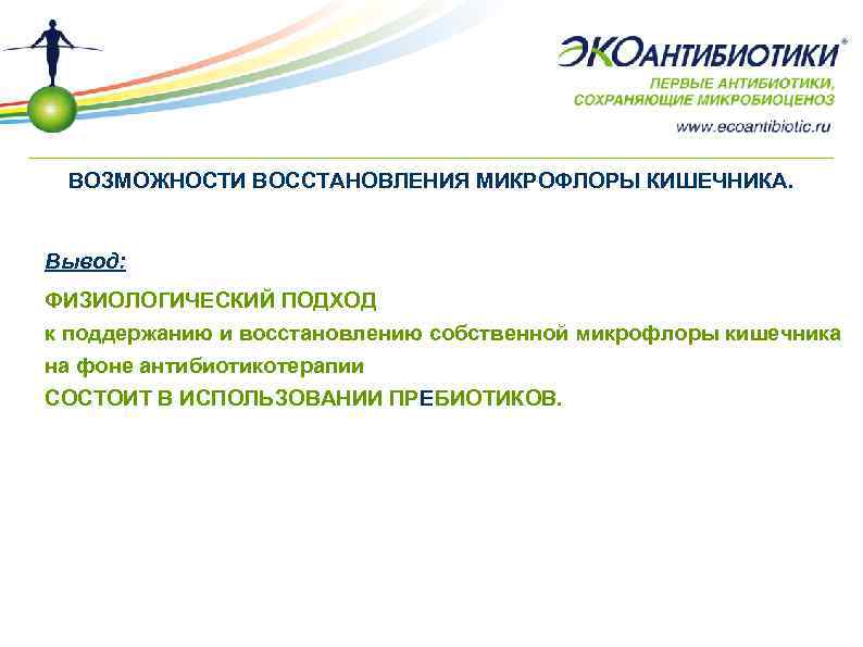 ВОЗМОЖНОСТИ ВОССТАНОВЛЕНИЯ МИКРОФЛОРЫ КИШЕЧНИКА. Вывод: ФИЗИОЛОГИЧЕСКИЙ ПОДХОД к поддержанию и восстановлению собственной микрофлоры кишечника