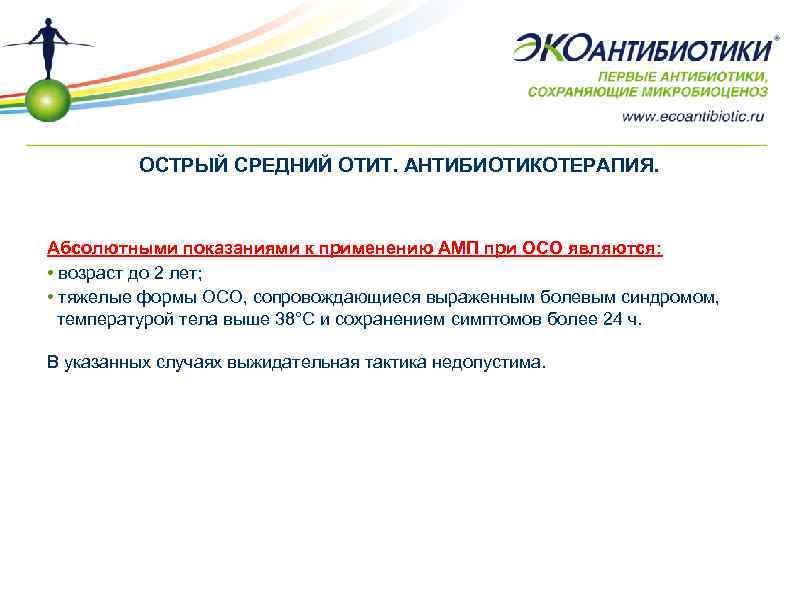 ОСТРЫЙ СРЕДНИЙ ОТИТ. АНТИБИОТИКОТЕРАПИЯ. Абсолютными показаниями к применению АМП при ОСО являются: • возраст