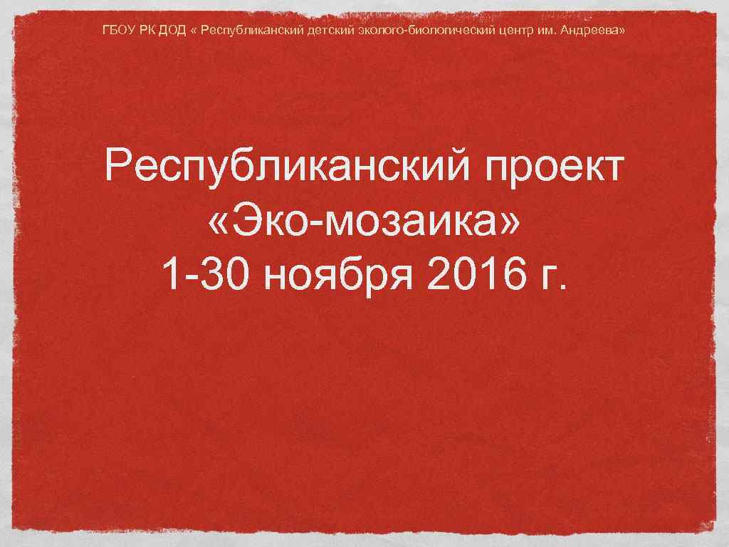 ГБОУ РК ДОД « Республиканский детский эколого-биологический центр им. Андреева» Республиканский проект «Эко-мозаика» 1