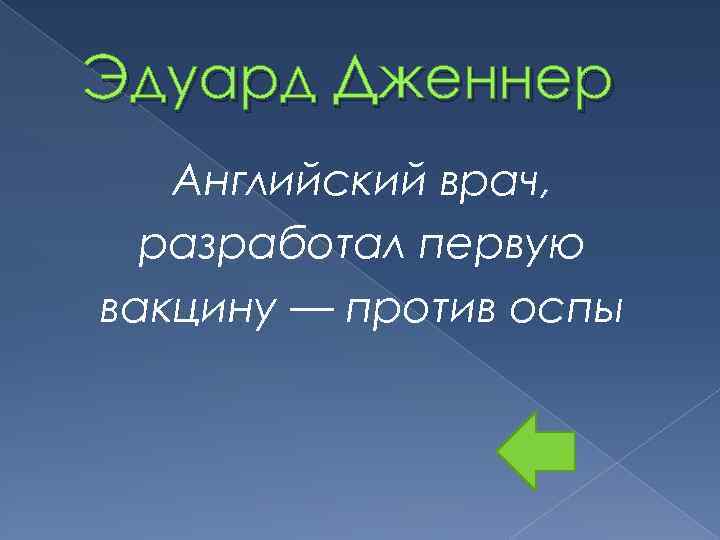 Эдуард Дженнер Английский врач, разработал первую вакцину — против оспы 