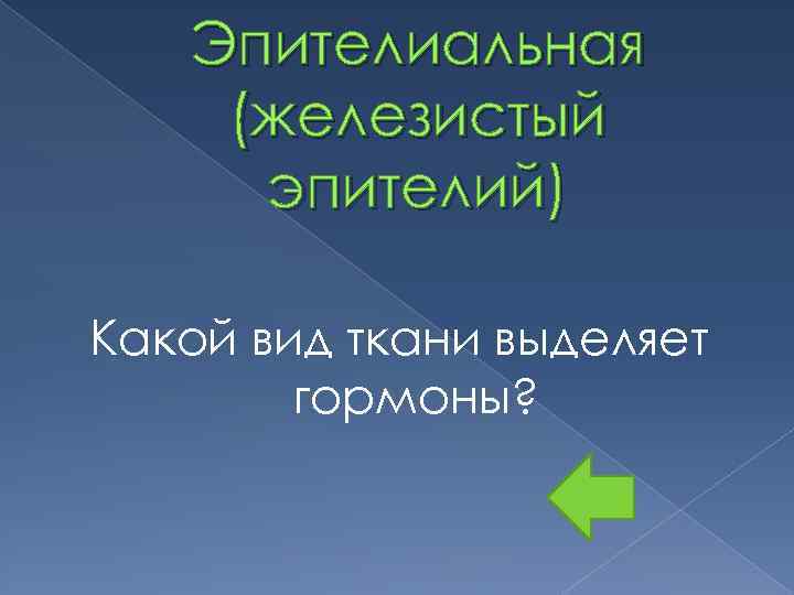 Эпителиальная (железистый эпителий) Какой вид ткани выделяет гормоны? 