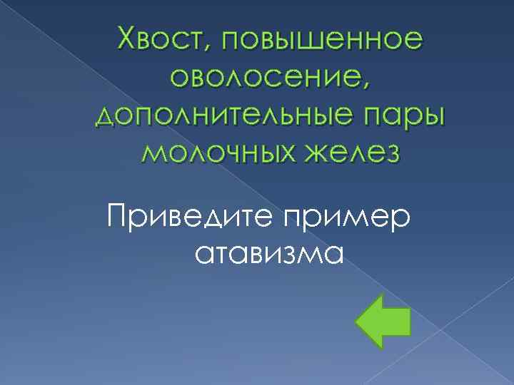 Хвост, повышенное оволосение, дополнительные пары молочных желез Приведите пример атавизма 