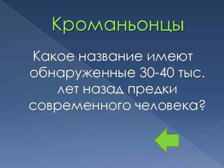 Кроманьонцы Какое название имеют обнаруженные 30 -40 тыс. лет назад предки современного человека? 