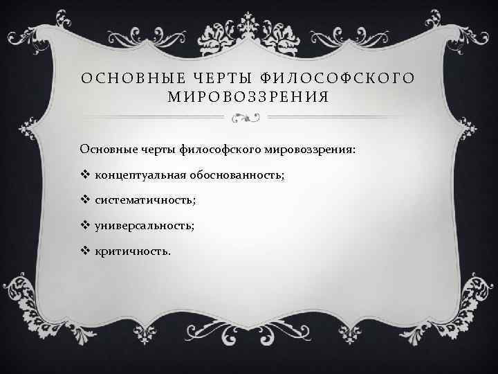 ОСНОВНЫЕ ЧЕРТЫ ФИЛОСОФСКОГО МИРОВОЗЗРЕНИЯ Основные черты философского мировоззрения: v концептуальная обоснованность; v систематичность; v