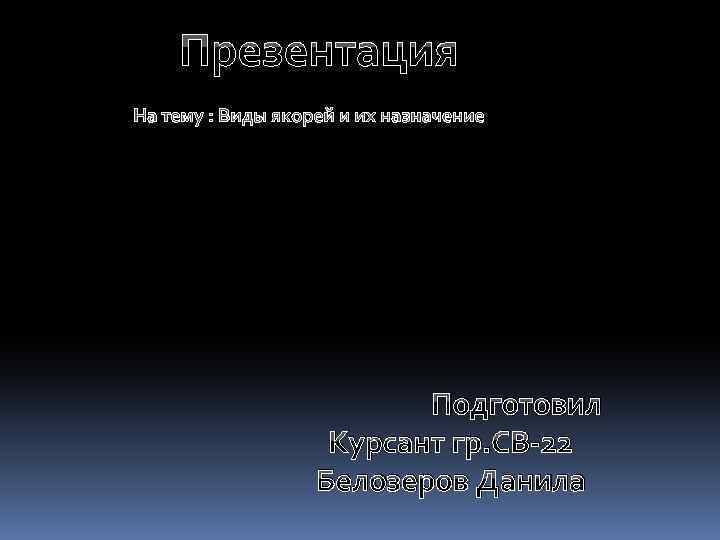 Презентация На тему : Виды якорей и их назначение Подготовил Курсант гр. СВ-22 Белозеров