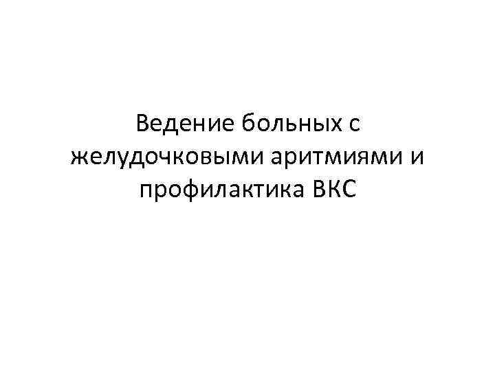 Ведение больных с желудочковыми аритмиями и профилактика ВКС 
