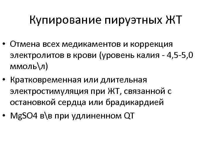 Купирование пируэтных ЖТ • Отмена всех медикаментов и коррекция электролитов в крови (уровень калия
