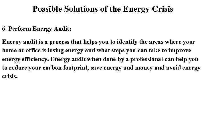 Possible Solutions of the Energy Crisis 6. Perform Energy Audit: Energy audit is a