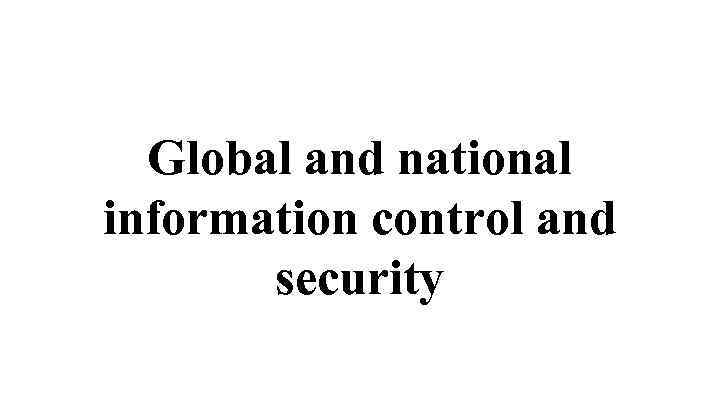 Global and national information control and security 