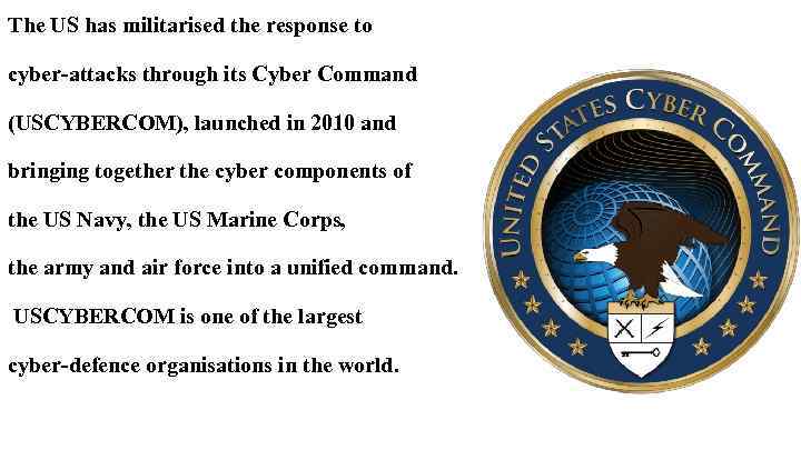 The US has militarised the response to cyber-attacks through its Cyber Command (USCYBERCOM), launched