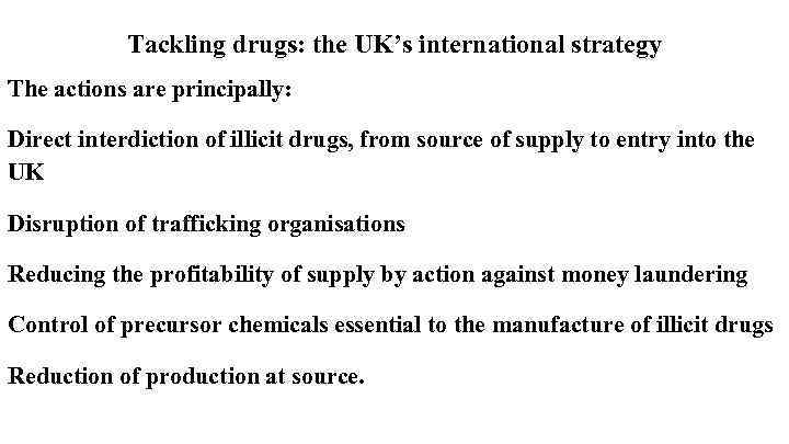 Tackling drugs: the UK’s international strategy The actions are principally: Direct interdiction of illicit