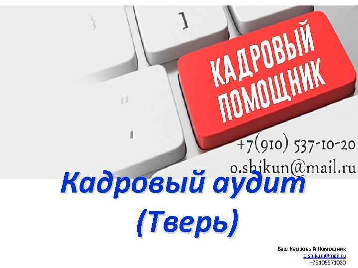 Кадровый аудит (Тверь) Ваш Кадровый Помощник o. shikun@mail. ru +79105371020 