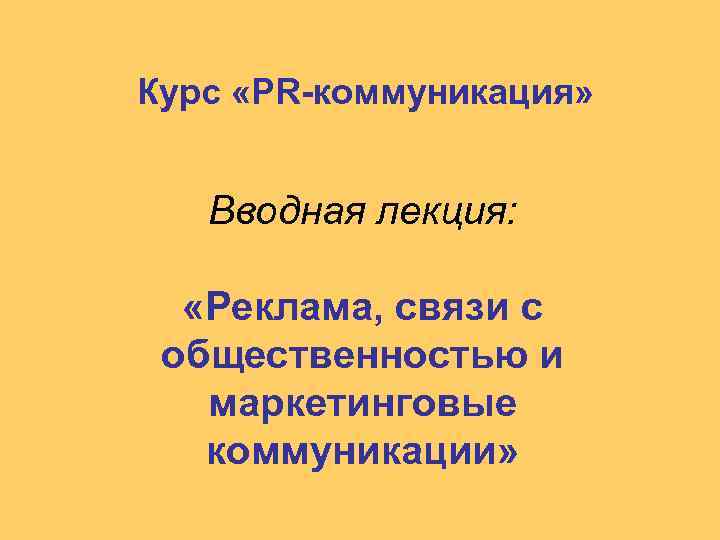 Курс «PR-коммуникация» Вводная лекция: «Реклама, связи с общественностью и маркетинговые коммуникации» 