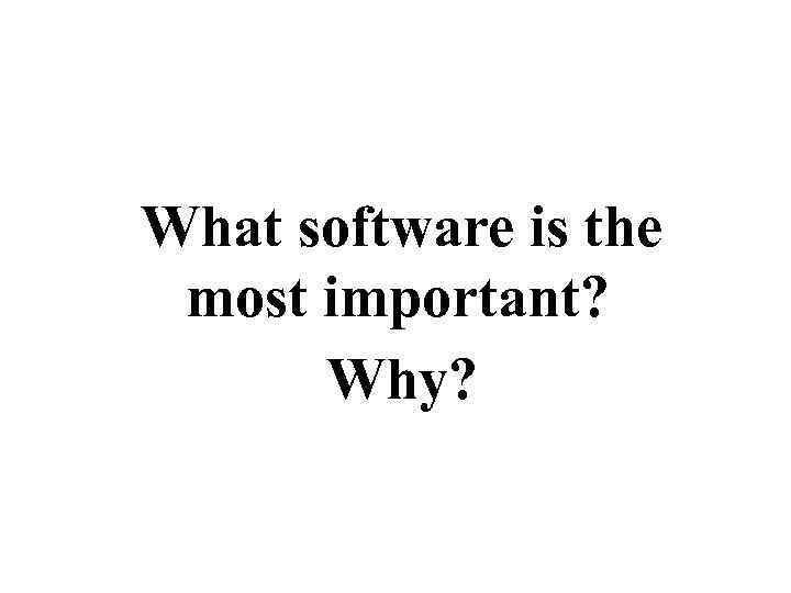 What software is the most important? Why? 