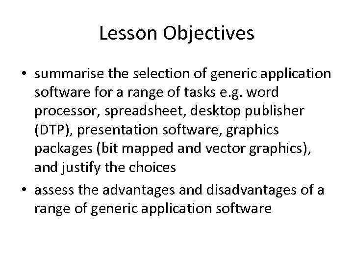 Lesson Objectives • summarise the selection of generic application software for a range of