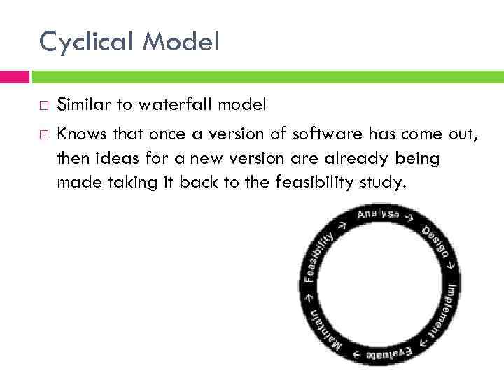 Cyclical Model Similar to waterfall model Knows that once a version of software has