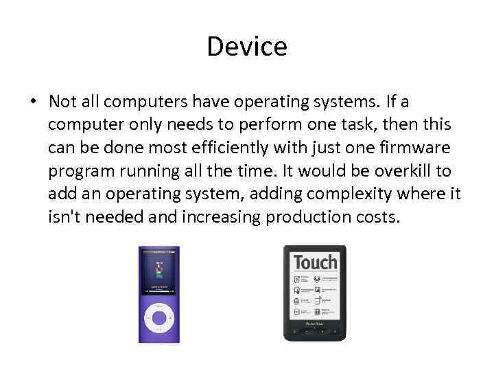 Device • Not all computers have operating systems. If a computer only needs to