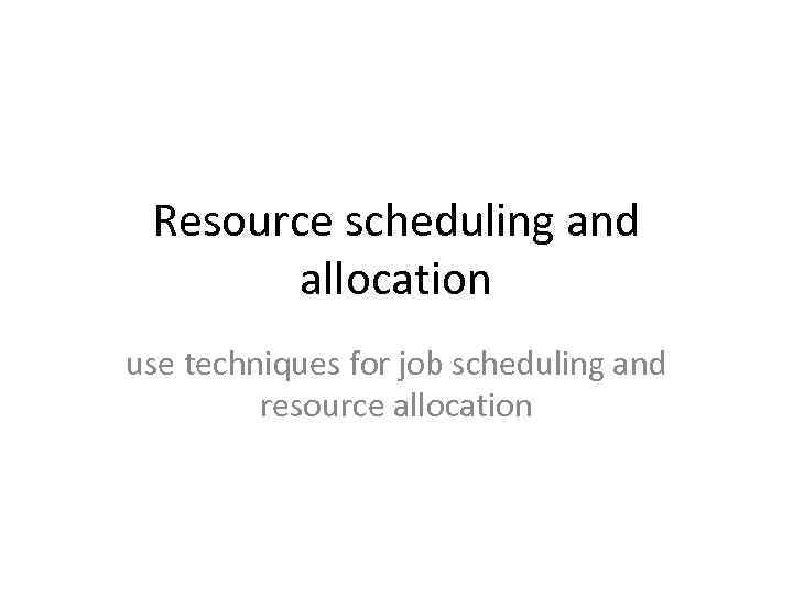 Resource scheduling and allocation use techniques for job scheduling and resource allocation 