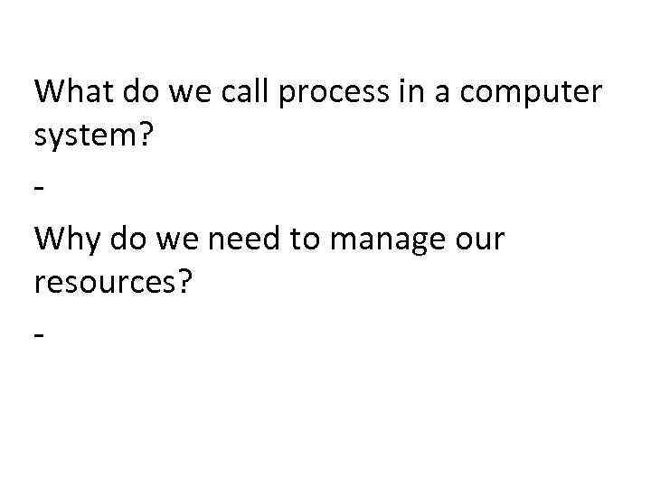 What do we call process in a computer system? Why do we need to