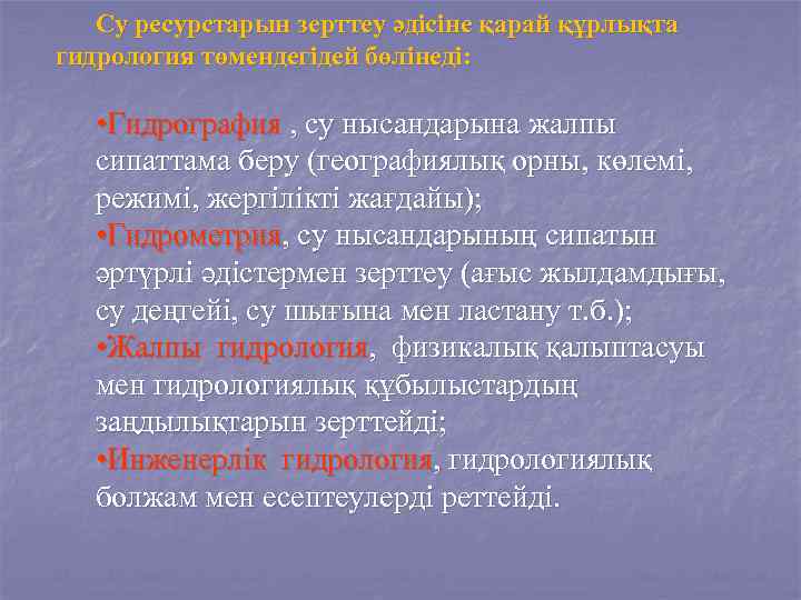 Су ресурстарын зерттеу әдісіне қарай құрлықта гидрология төмендегідей бөлінеді: • Гидрография , су нысандарына